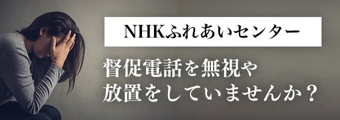 NHKふれあいセンターからの督促を無視していませんか？